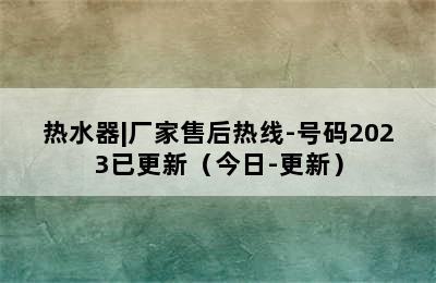 热水器|厂家售后热线-号码2023已更新（今日-更新）